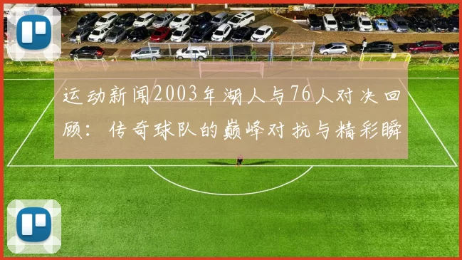 运动新闻2003年湖人与76人对决回顾：传奇球队的巅峰对抗与精彩瞬间